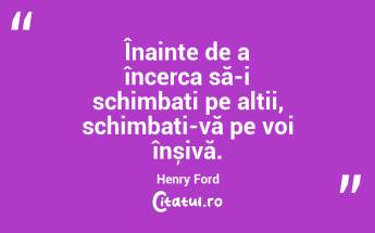 Înainte de a încerca să-i schimbați pe alții, schimbați-vă pe voi înșivă. Henry Ford...