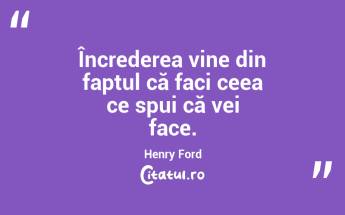 Încrederea vine din faptul că faci ceea ce spui că vei face. Henry Ford...