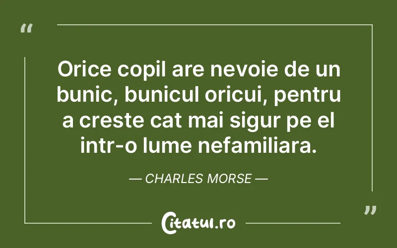 Orice copil are nevoie de un bunic, bunicul oricui, pentru a creste cat mai sigur pe el intr-o lume nefamiliara. Charles Morse