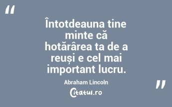 Întotdeauna ține minte că hotărârea ta de a reuși e cel mai important lucru. Abraham Lincoln...
