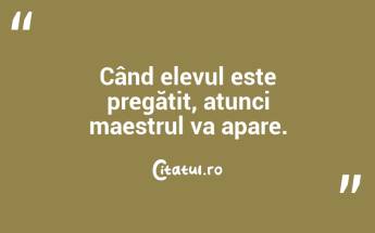 Când elevul este pregătit, atunci maestrul va apare. ...