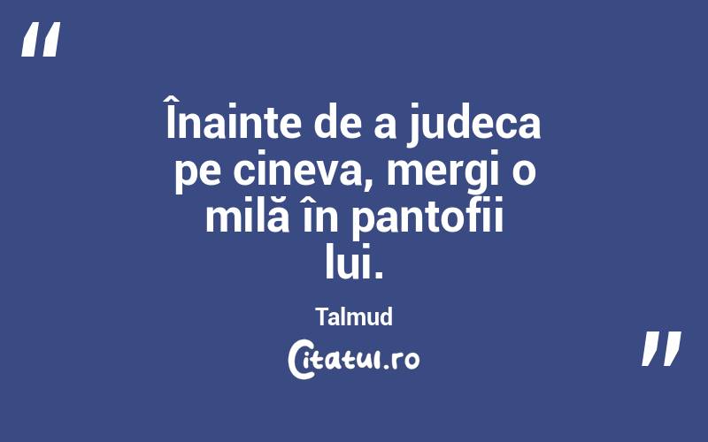 Înainte de a judeca pe cineva, mergi o milă în pantofii lui. Talmud