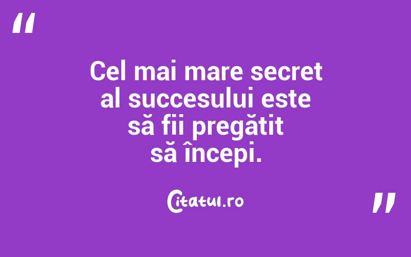 Cel mai mare secret al succesului este să fii pregătit să începi. 
