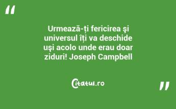 Urmează-ţi fericirea şi universul îţi va deschide uşi acolo unde erau doar ziduri! Joseph Campbell...