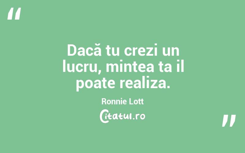 Dacă tu crezi un lucru, mintea ta il poate realiza.Ronnie Lott
