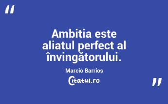 Ambitia este aliatul perfect al învingătorului.Marcio Barrios...