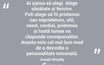 Ai șansa să alegi. Alege sănătate și fericire. Poți alege să fii prietenos sau neprietenos, util, vesel, cordial, prietenos și toată lumea va răspunde corespunzător. Acesta este cel mai bun mod de a dezvolta o personalitate minunată. Joseph Murphy...