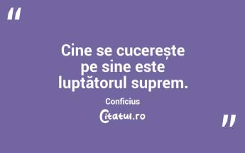 Cine se cucerește pe sine este luptătorul suprem. Conficius...