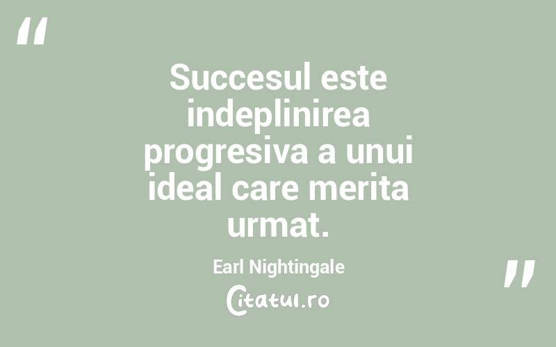 Succesul este indeplinirea progresiva a unui ideal care merita urmat. Earl Nightingale