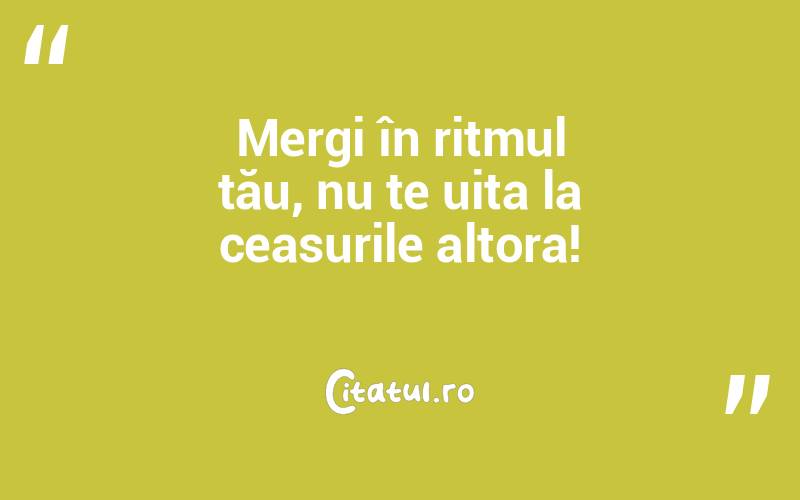 Mergi în ritmul tău, nu te uita la ceasurile altora!