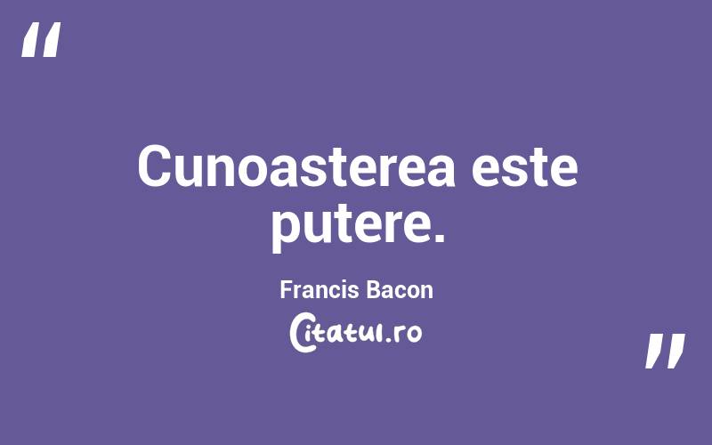 Cunoasterea este putere.  Francis Bacon
