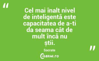 Cel mai înalt nivel de inteligență este capacitatea de a-ți da seama cât de mult încă nu știi. Socrate...