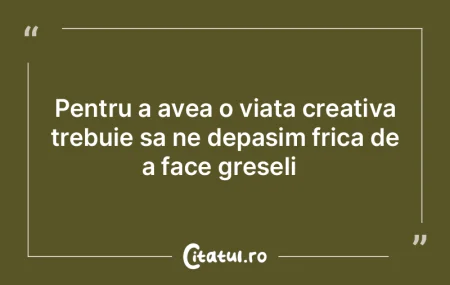 Pentru a avea o viata creativa trebuie s...