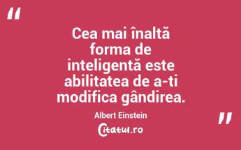 Cea mai înaltă forma de inteligență este abilitatea de a-ți modifica gândirea.  Albert Einstein...