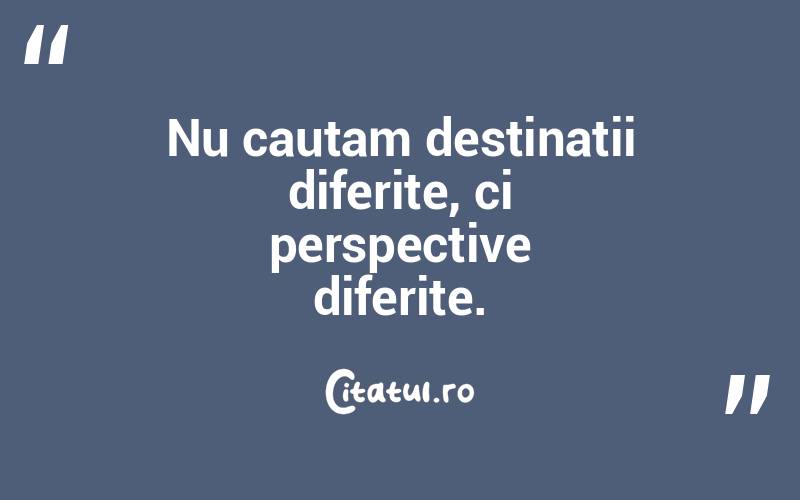Nu cautam destinatii diferite, ci perspective diferite. 