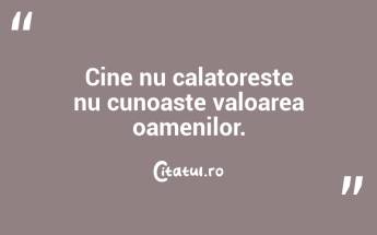 Cine nu calatoreste nu cunoaste valoarea oamenilor....
