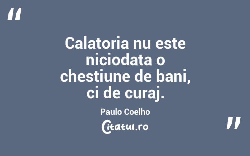 Calatoria nu este niciodata o chestiune de bani, ci de curaj. Paulo Coelho
