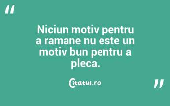 Niciun motiv pentru a ramane nu este un motiv bun pentru a pleca. ...