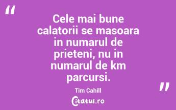 Cele mai bune calatorii se masoara in numarul de prieteni, nu in numarul de km parcursi. Tim Cahill...