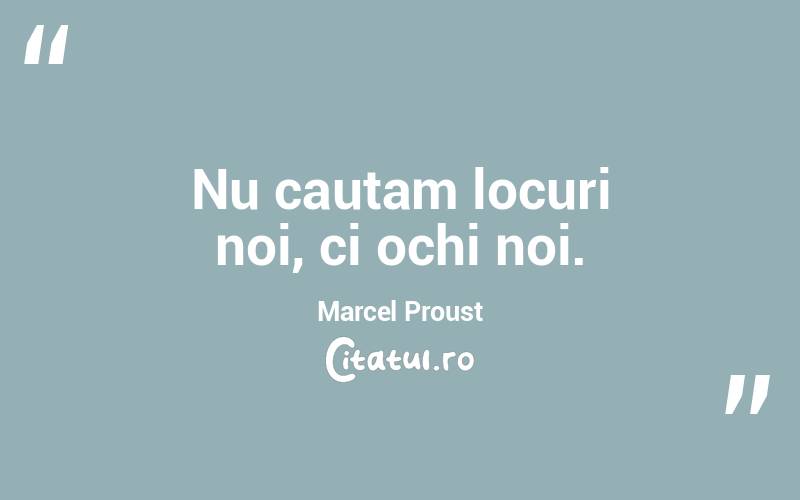 Nu cautam locuri noi, ci ochi noi. Marcel Proust
