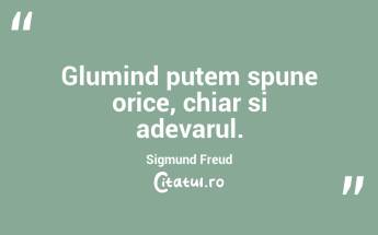 Glumind putem spune orice, chiar si adevarul. Sigmund Freud...