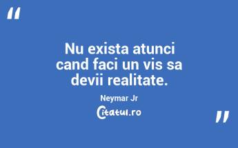 Nu exista atunci cand faci un vis sa devii realitate. Neymar Jr...