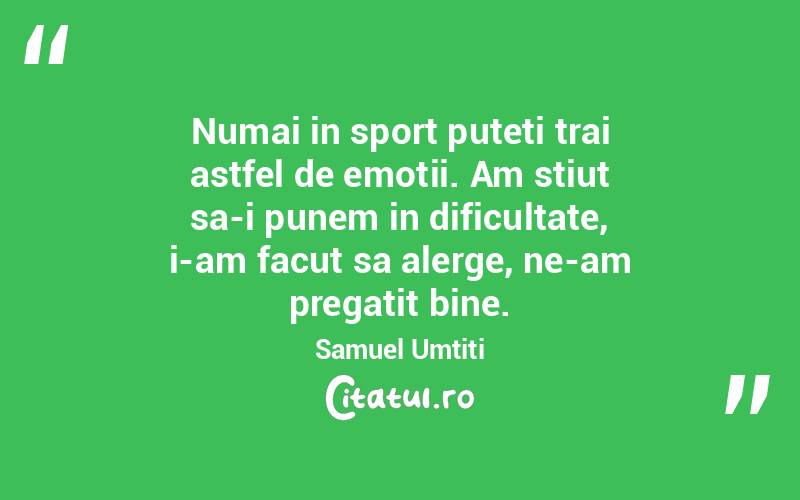 Numai in sport puteti trai astfel de emotii. Am stiut sa-i punem in dificultate, i-am facut sa alerge, ne-am pregatit bine. Samuel Umtiti