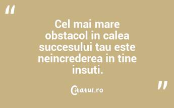 Cel mai mare obstacol in calea succesului tau este neincrederea in tine insuti.  ...