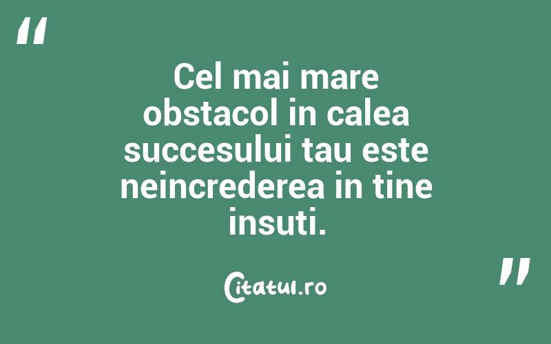 Cel mai mare obstacol in calea succesului tau este neincrederea in tine insuti.  
