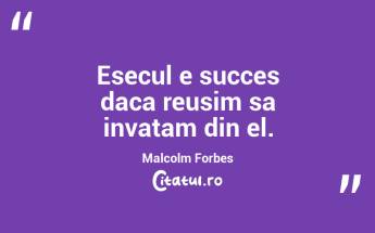 Esecul e succes daca reusim sa invatam din el. Malcolm Forbes...