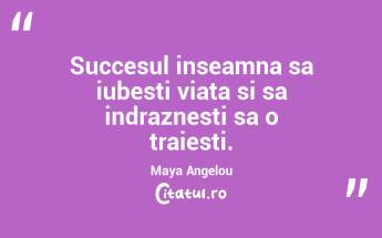 Succesul inseamna sa iubesti viata si sa indraznesti sa o traiesti. Maya Angelou...