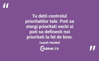 Tu detii controlul prioritatilor tale. Poti sa stergi prioritati vechi si poti sa definesti noi prioritati la fel de bine. Isaiah Hankel...