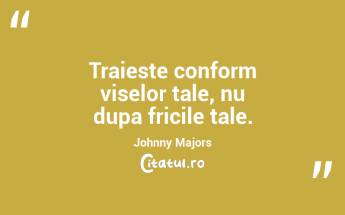 Traieste conform viselor tale, nu dupa fricile tale. Johnny Majors...
