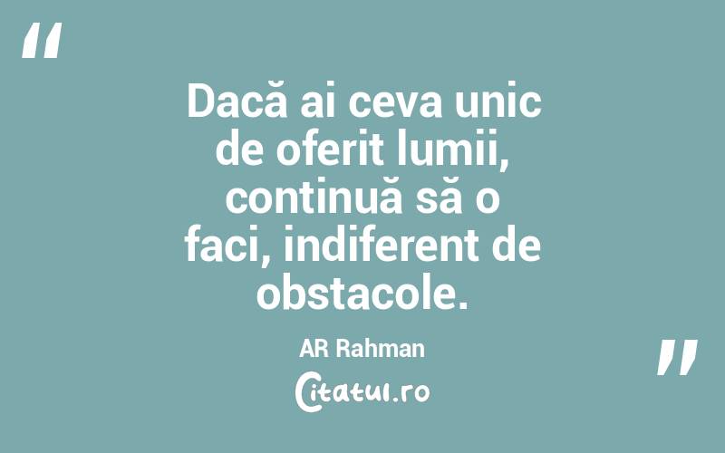 Dacă ai ceva unic de oferit lumii, continuă să o faci, indiferent de obstacole. AR Rahman