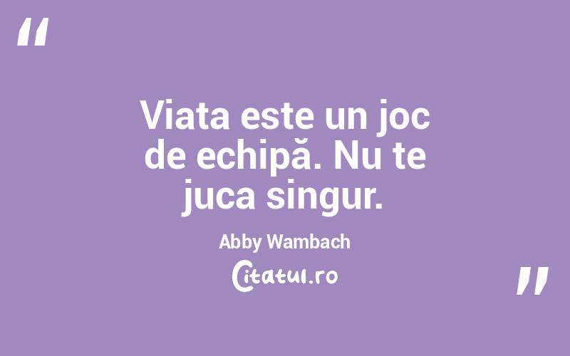 Viața este un joc de echipă. Nu te juca singur. Abby Wambach