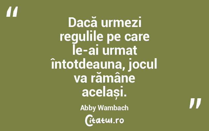 Dacă urmezi regulile pe care le-ai urmat întotdeauna, jocul va rămâne același. Abby Wambach