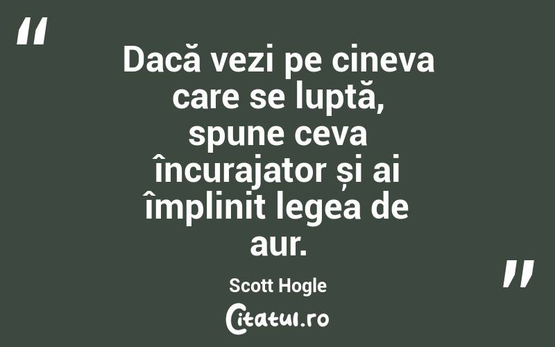 Dacă vezi pe cineva care se luptă, spune ceva încurajator și ai împlinit legea de aur. Scott Hogle