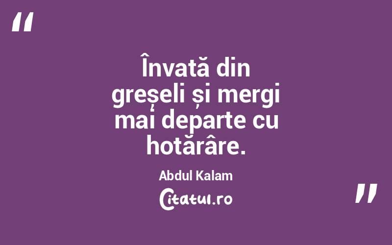 Învață din greșeli și mergi mai departe cu hotărâre. Abdul Kalam