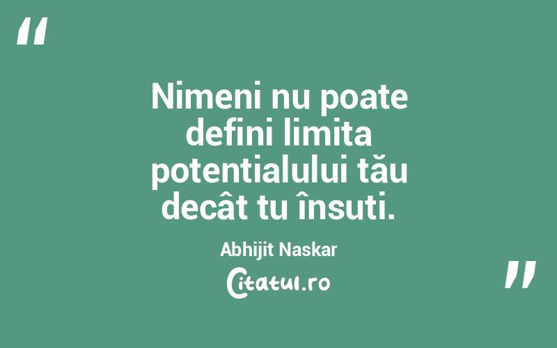 Nimeni nu poate defini limita potențialului tău decât tu însuți. Abhijit Naskar