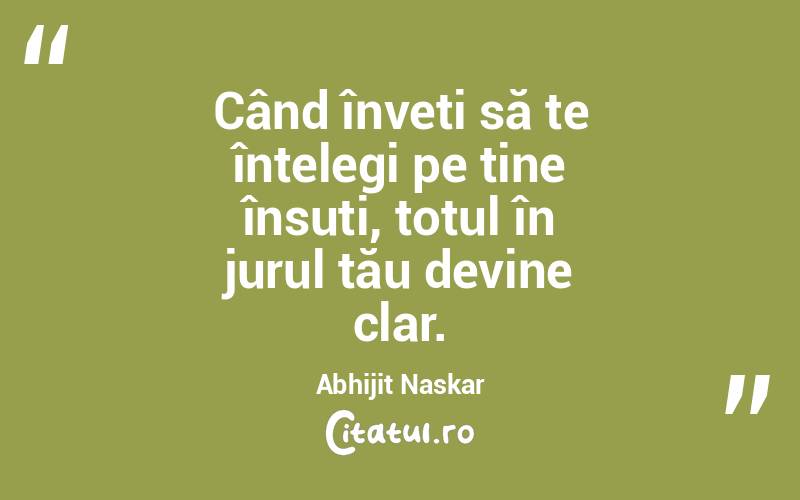 Când înveți să te înțelegi pe tine însuți, totul în jurul tău devine clar. Abhijit Naskar