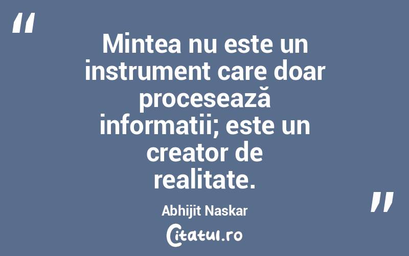 Mintea nu este un instrument care doar procesează informații; este un creator de realitate. Abhijit Naskar