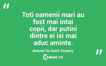 Toti oamenii mari au fost mai intai copii, dar putini dintre ei isi mai aduc aminte. Antonie De Saint-Exupery...