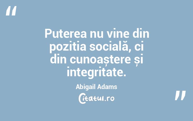 Puterea nu vine din poziția socială, ci din cunoaștere și integritate. Abigail Adams