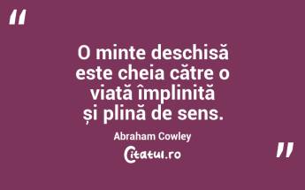 O minte deschisă este cheia către o viață împlinită și plină de sens. Abraham Cowley...