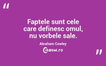 Faptele sunt cele care definesc omul, nu vorbele sale. Abraham Cowley...