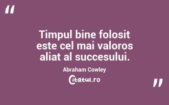 Timpul bine folosit este cel mai valoros aliat al succesului. Abraham Cowley...