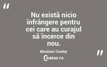 Nu există nicio înfrângere pentru cei care au curajul să încerce din nou. Abraham Cowley...