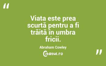 Viața este prea scurtă pentru a fi trăită în umbra fricii. Abraham Cowley...