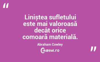 Liniștea sufletului este mai valoroasă decât orice comoară materială. Abraham Cowley...