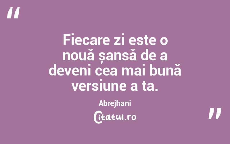 Fiecare zi este o nouă șansă de a deveni cea mai bună versiune a ta. Abrejhani